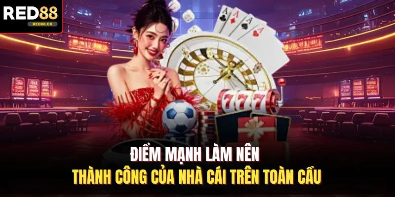 Điểm mạnh làm nên thành công của nhà cái trên toàn cầu