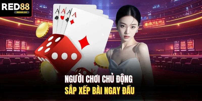 Người chơi chủ động sắp xếp bài ngay đầu