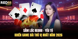 Sâm Lốc Red88 - Yếu Tố Khiến Game Bài Thú Vị Nhất Năm 2026