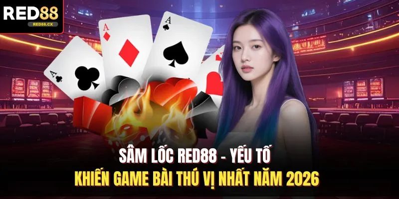 Sâm Lốc Red88 - Yếu Tố Khiến Game Bài Thú Vị Nhất Năm 2026
