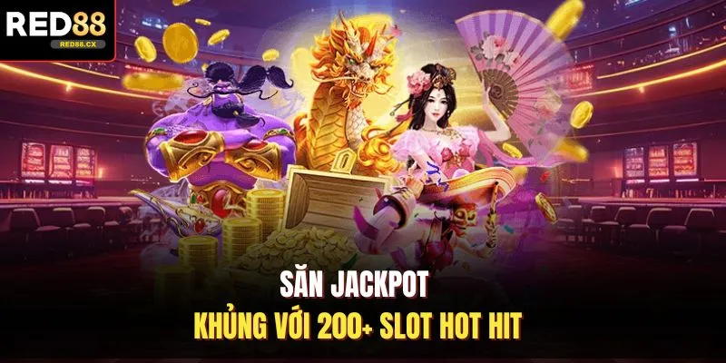 Săn Jackpot khủng với 200+ slot hot hit